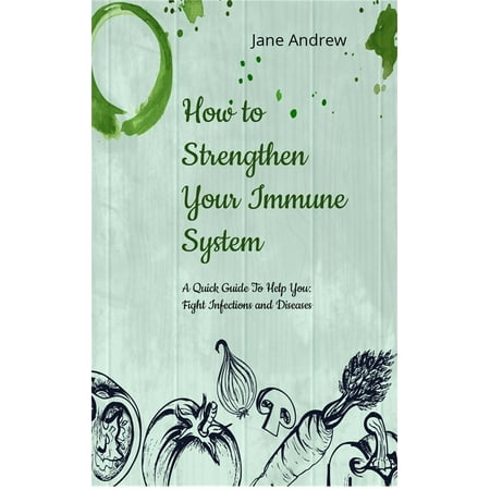 How to Strengthen Your Immune System: A Quick Guide to Fight Infection and Diseases - (Best Way To Strengthen Immune System)
