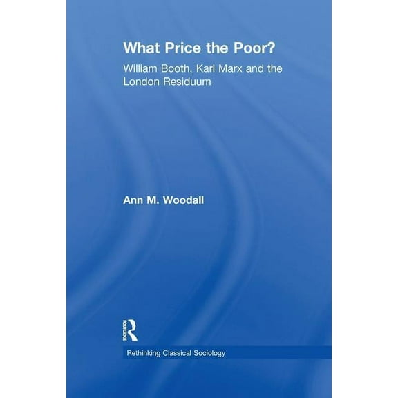 Rethinking Classical Sociology What Price the Poor?: William Booth, Karl Marx and the London Residuum, (Paperback)