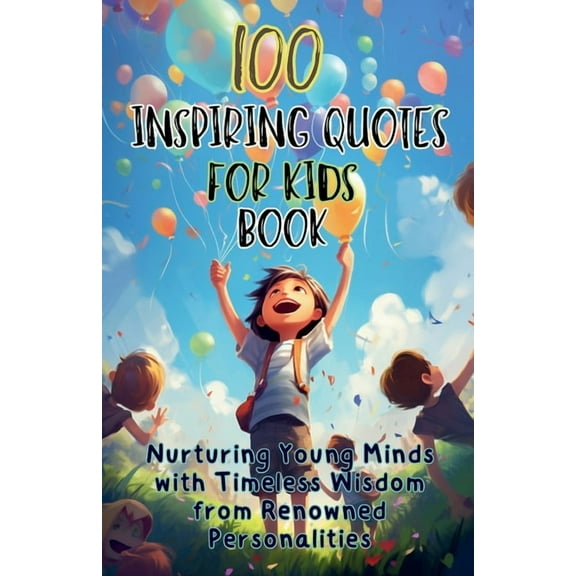 100 Inspiring Quotes for Kids Book: Nurturing Young Minds with Timeless Wisdom from Renowned Personalities, (Paperback)
