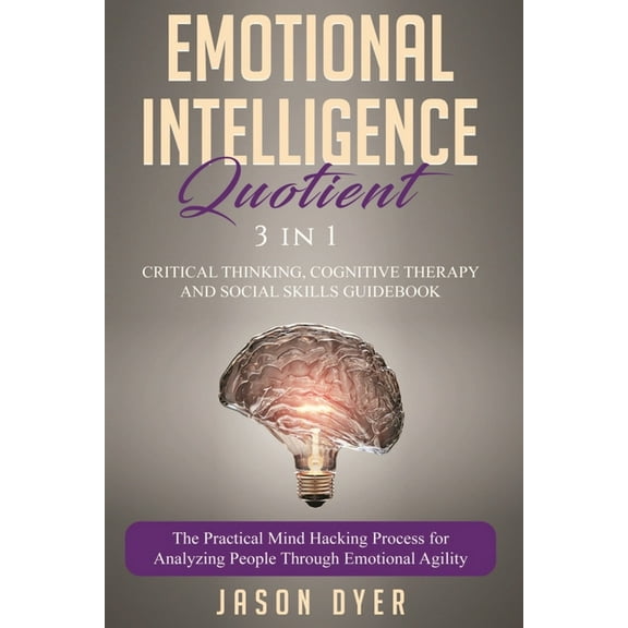 Emotional Intelligence Quotient: 3 in 1: Critical Thinking, Cognitive Therapy and Social Skills Guidebook - The Practical Mind Hacking Process for Analyzing People Through Emotional Agility (Paperback