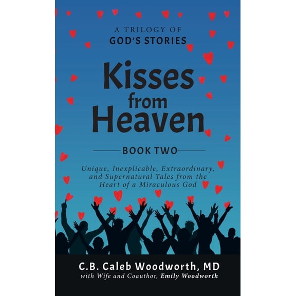 Kisses from Heaven Kisses from Heaven Book Two: Unique, Inexplicable, Extraordinary, and Supernatural Tales from the Heart of a Miraculous , Book 2, (Hardcover)