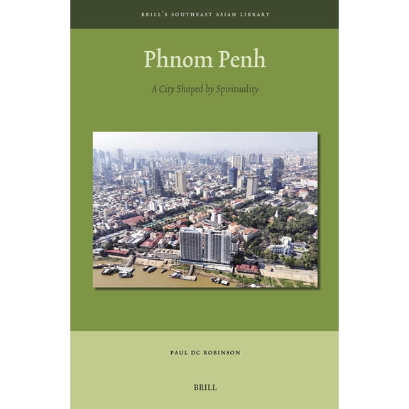 Brill's Southeast Asian Library Phnom Penh: A City Shaped by Spirituality, Book 14, (Hardcover)