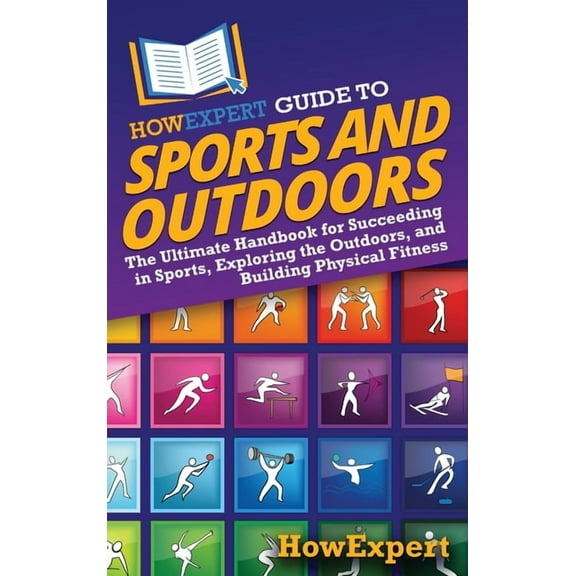 HowExpert Guide to Sports and Outdoors: The Ultimate Handbook for Succeeding in Sports, Exploring the Outdoors, and Buil, (Hardcover)