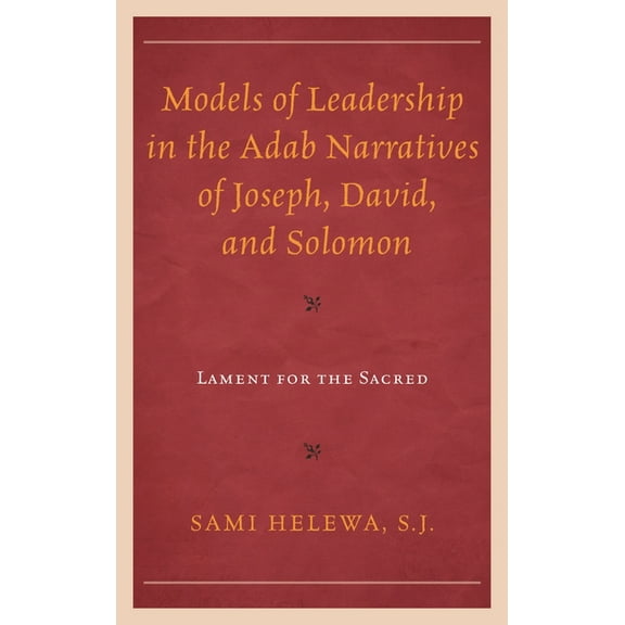 Models of Leadership in the Adab Narratives of Joseph, David, and Solomon: Lament for the Sacred, (Hardcover)