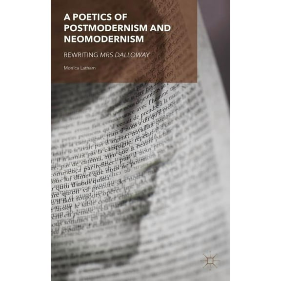 A Poetics of Postmodernism and Neomodernism: Rewriting Mrs Dalloway, (Hardcover)