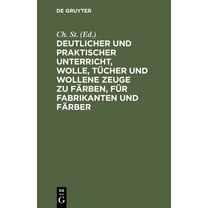 Deutlicher Und Praktischer Unterricht, Wolle, Tücher Und Wollene Zeuge Zu Färben, Für Fabrikanten Und Färber (Hardcover)