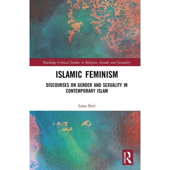 Routledge Critical Studies in Religion, Islamic Feminism: Discourses on Gender and Sexuality in Contemporary Islam, (Hardcover)