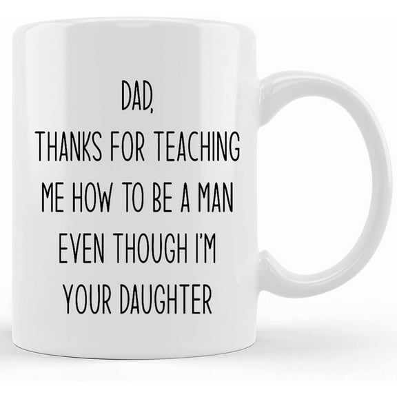 Fathers Day Mug, Thanks For Teaching Me To Be A Man Even Though I'm Your Daughter, Dad Gift From Daughter, Ceramic Novelty Coffee Mug, Tea Cup, Gift Present For Birthday, Christmas Thank