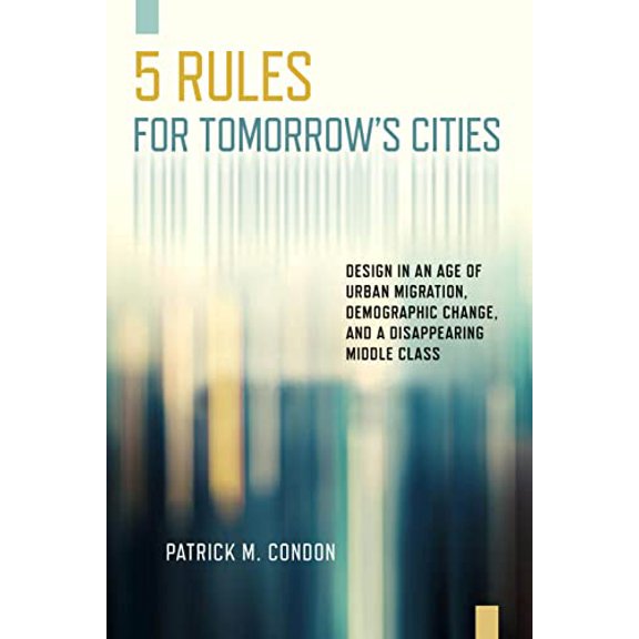 Pre-Owned Five Rules for Tomorrow's Cities: Design in an Age of Urban Migration, Demographic Change, and a Disappearing Middle Class (Paperback) 1610919602 9781610919609
