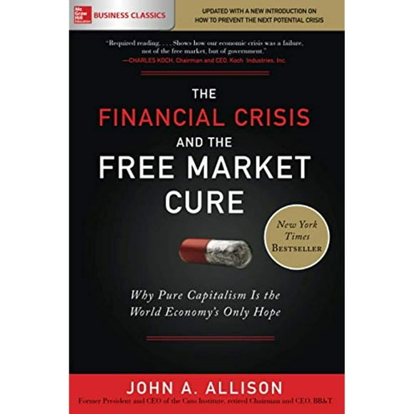 The Financial Crisis and the Free Market Cure: Why Pure Capitalism is the World Economy's Only Hope
