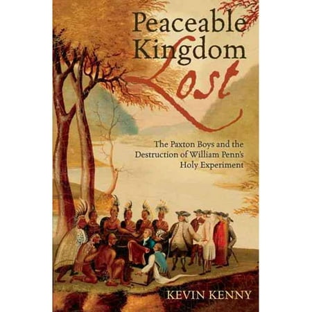 Peaceable Kingdom Lost: The Paxton Boys and the Destruction of William Penn's Holy Experiment