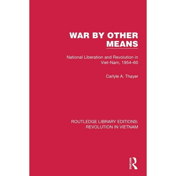 Routledge Library Editions: Revolution i War By Other Means: National Liberation and Revolution in Viet-Nam, 1954-60, (Paperback)
