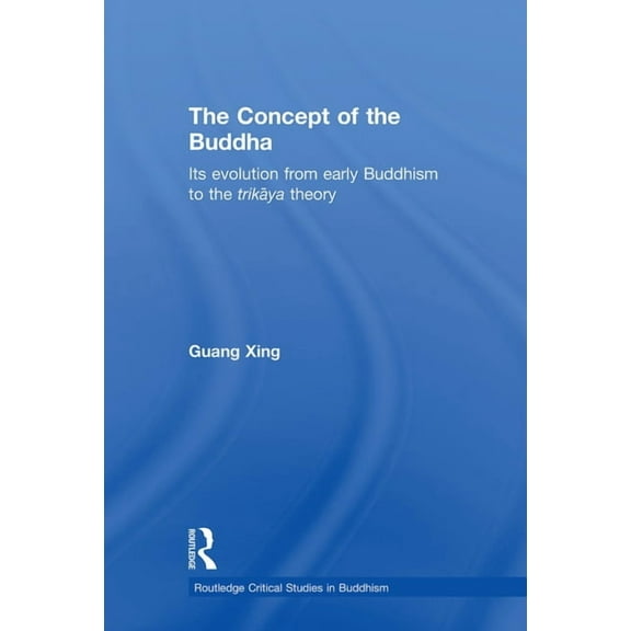 Routledge Critical Studies in Buddhism The Concept of the Buddha: Its Evolution from Early Buddhism to the Trikaya Theory, (Paperback)