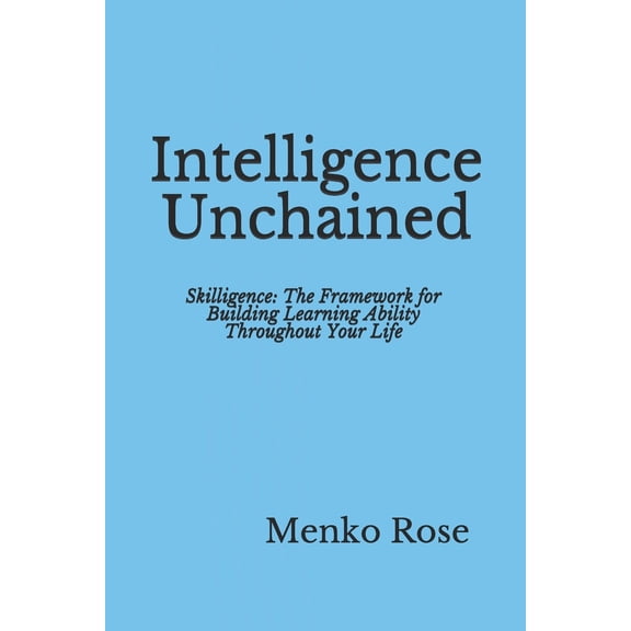 Intelligence Unchained: Skilligence: The Framework for Building Learning Ability Throughout Your Life (Paperback)