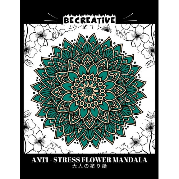 BE CREATIVE! Anti Stress Flower Mandala 大人の塗り絵: 塗り絵 大人 ストレス解消とリ