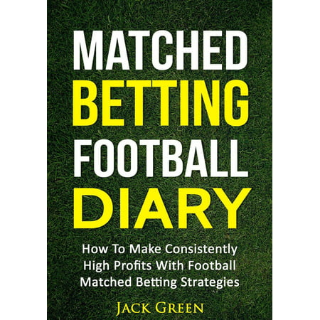 Matched Betting Football Diary: How to Make Consistently High Profits with Football Matched Betting Strategies -