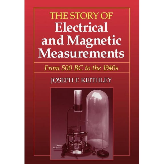 The Story of Electrical and Magnetic Measurements: From 500 BC to the 1940s, (Paperback)