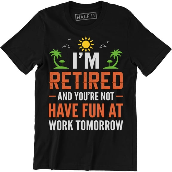 I'm Retired And You're Not Have Fun At Work Tomorrow Men's T-Shirt