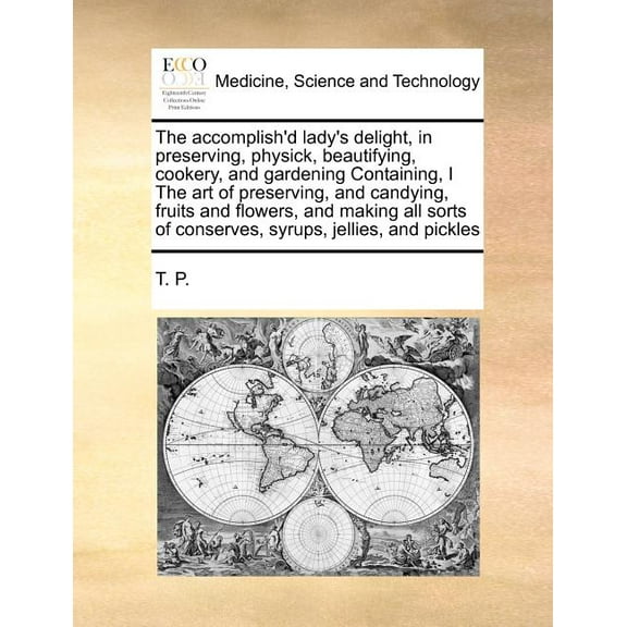 The Accomplish'd Lady's Delight, in Preserving, Physick, Beautifying, Cookery, and Gardening Containing, I the Art of Pr, (Paperback)