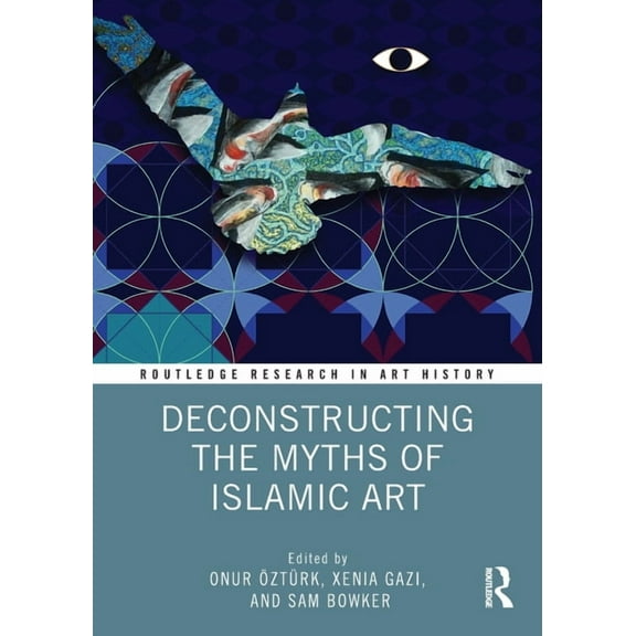 Routledge Research in Art History Deconstructing the Myths of Islamic Art, (Paperback)
