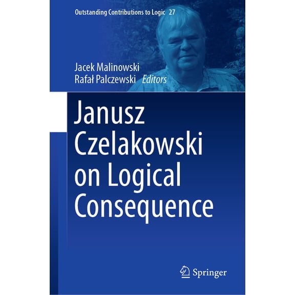 Outstanding Contributions to Logic Janusz Czelakowski on Logical Consequence, Book 27, (Hardcover)
