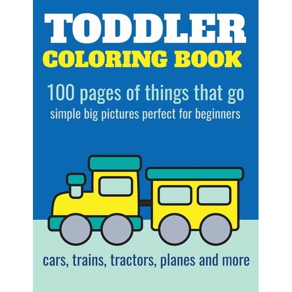 Toddler Coloring Book Toddler Coloring Book: 100 pages of things that go: Cars, trains, tractors, trucks coloring book for kids 2-4, Book 1, (Paperback)