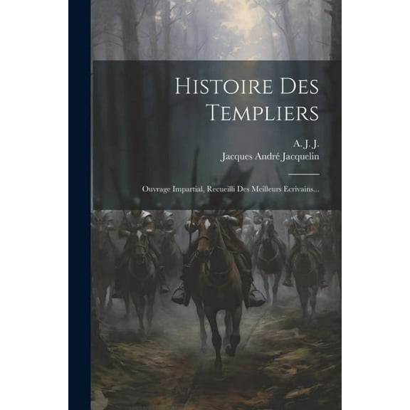Histoire Des Templiers: Ouvrage Impartial, Recueilli Des Meilleurs Ecrivains... (Paperback)
