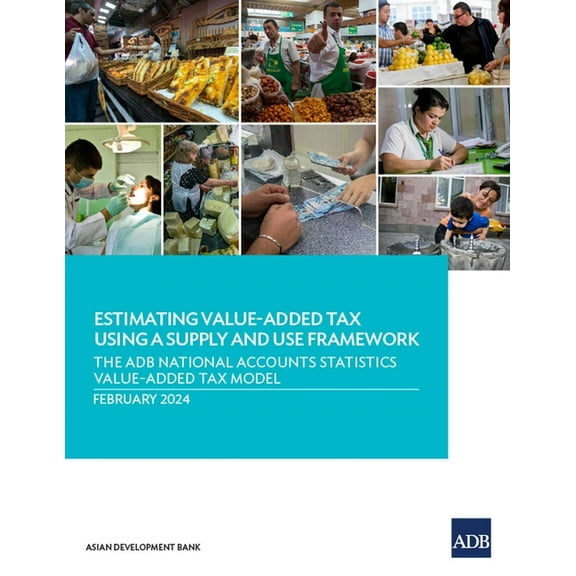 Asian Economic Integration Reports Estimating Value-Added Tax Using a Supply and Use Framework: The Adb National Accounts Statistics Value-Added Tax Model, (Paperback)