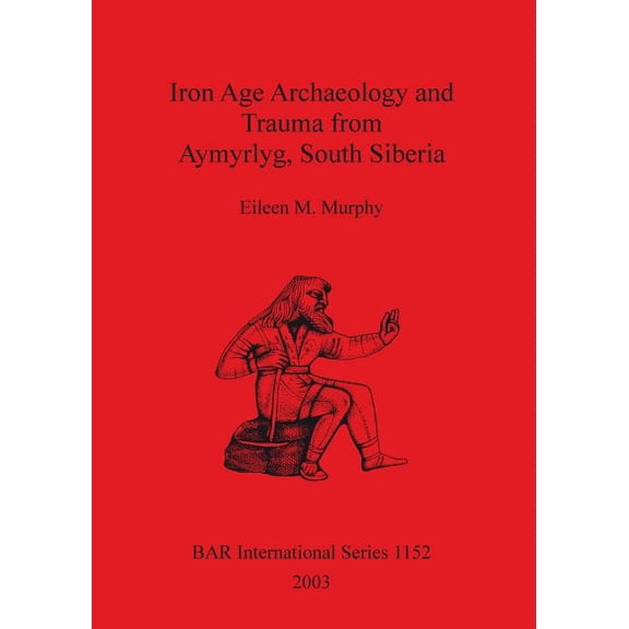 BAR International: Iron Age Archaeology and Trauma from Aymyrlyg South Siberia (Paperback)