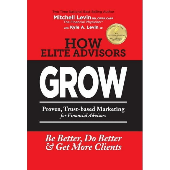 How Elite Advisors GROW!: PROVEN, TRUST-BASED, FINANCIAL ADVISOR MARKETING to Be Better, Do Better And Get More Clients, (Hardcover)