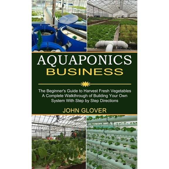 Aquaponics Business: A Complete Walkthrough of Building Your Own System With Step by Step Directions (The Beginner's Gui, (Paperback)