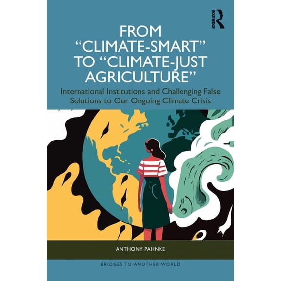 Bridges to Another World From "Climate-Smart" to "Climate-Just Agriculture": International Institutions and Challenging False Solutions to our On, (Paperback)