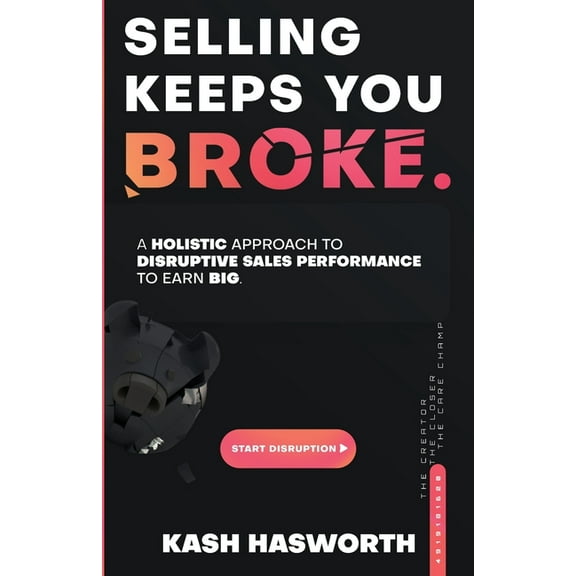 Selling Keeps You Broke: A Holistic Approach to Disruptive Sales Performance to Earn Big, (Paperback)