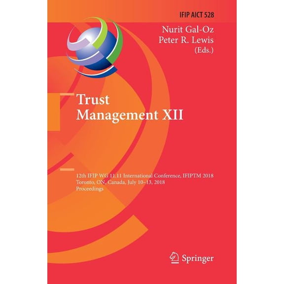 IFIP Advances in Information and Communi Trust Management XII: 12th Ifip Wg 11.11 International Conference, Ifiptm 2018, Toronto, On, Canada, July 10-13, 2018, P, Book 528, (Paperback)