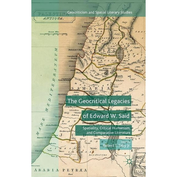 Geocriticism and Spatial Literary Studie The Geocritical Legacies of Edward W. Said: Spatiality, Critical Humanism, and Comparative Literature, (Paperback)