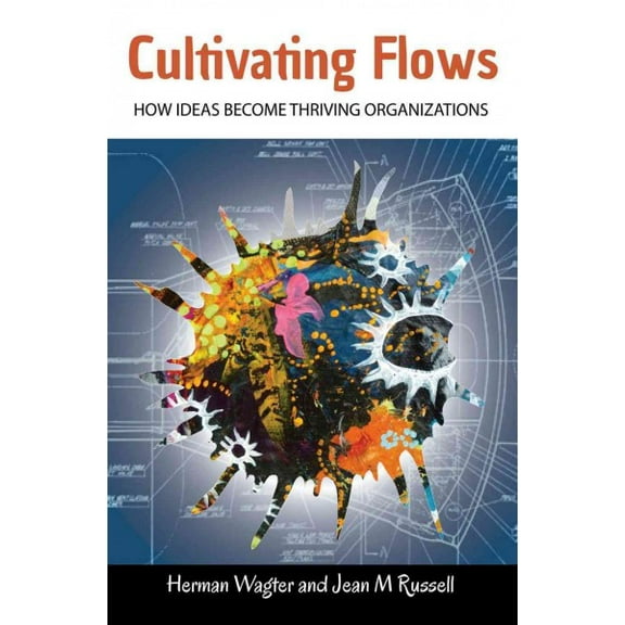 Cultivating Flows : How Ideas Become Thriving Organizations (Paperback)