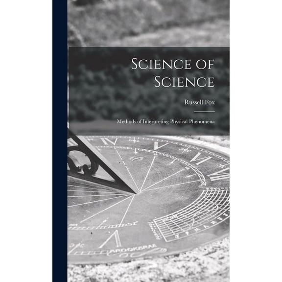 Science of Science; Methods of Interpreting Physical Phenomena, (Hardcover)