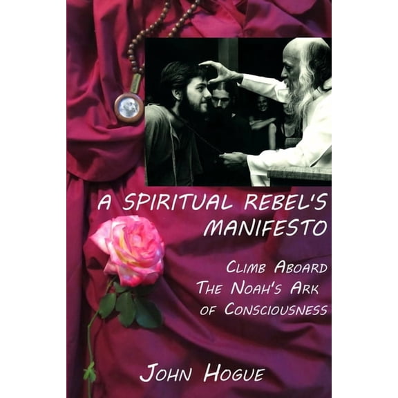 A Spiritual Rebel's Manifesto: Climb Aboard the Noah's Ark of Consciousness, (Paperback)