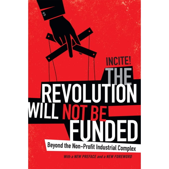 The Revolution Will Not Be Funded: Beyond the Non-Profit Industrial Complex, (Paperback)