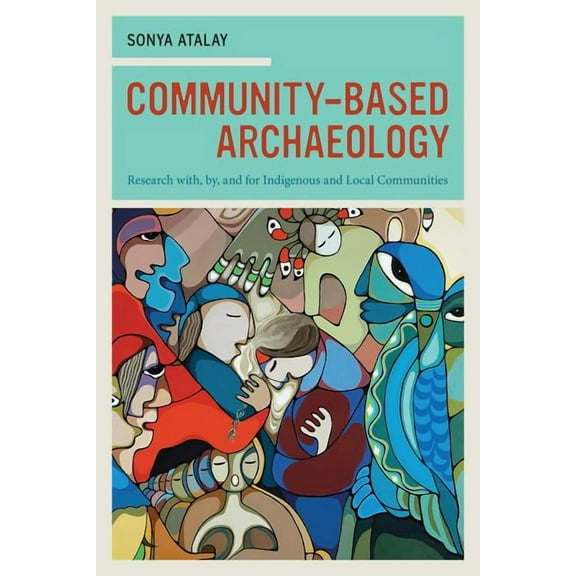 Community-Based Archaeology : Research with, by, and for Indigenous and Local Communities (Edition 1) (Paperback)