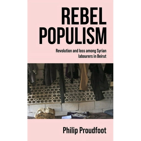 Rebel Populism: Revolution and Loss Among Syrian Labourers in Beirut, (Paperback)