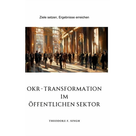 OKR-Transformation im öffentlichen Sektor: Ziele setzen, Ergebnisse erreichen, (Hardcover)