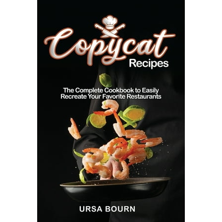 Copycat Recipes: The Complete Cookbook to Easily Recreate Your Favorite Restaurants' Dishes at Home (Paperback)