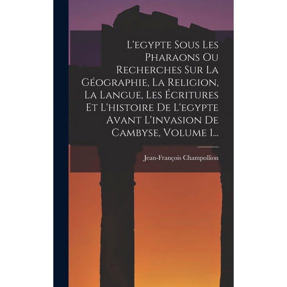 L'egypte Sous Les Pharaons Ou Recherches Sur La Géographie, La Religion, La Langue, Les Écritures Et L'histoire De L'egypte Avant L'invasion De Cambyse, Volume 1... (Hardcover)