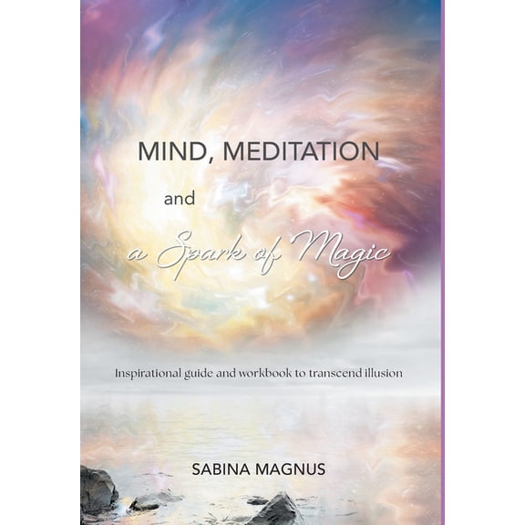 Mind, Meditation and a Spark of Magic: Inspirational guide and workbook to transcend illusion, (Hardcover)