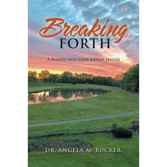 Breaking Forth: A Release into Your Kairos Season (Paperback) by Dr. Angela M Rucker