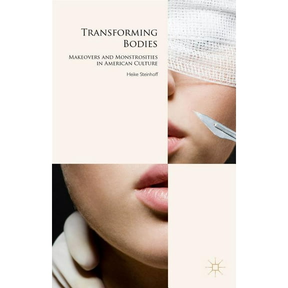 Transforming Bodies: Makeovers and Monstrosities in American Culture, (Hardcover)