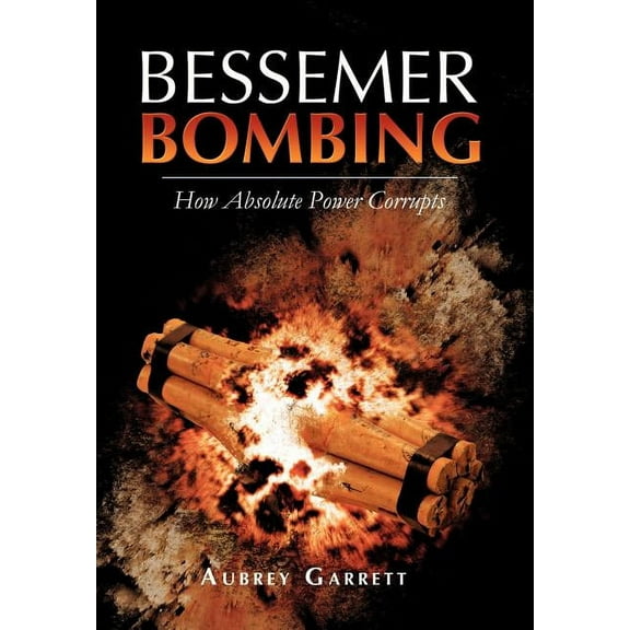 Bessemer Bombing: How Absolute Power Corrupts (Hardcover)