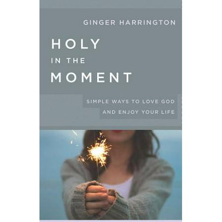 Holy in the Moment : Simple Ways to Love God and Enjoy Your (The Simple Life Best Moments)