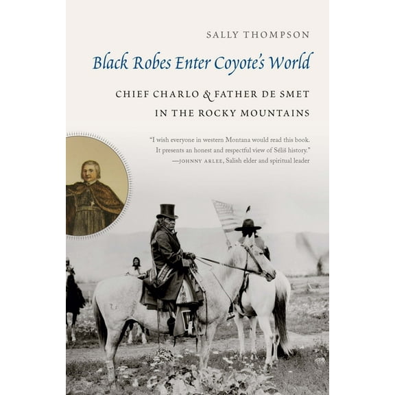 Black Robes Enter Coyote's World: Chief Charlo and Father de Smet in the Rocky Mountains, (Hardcover)